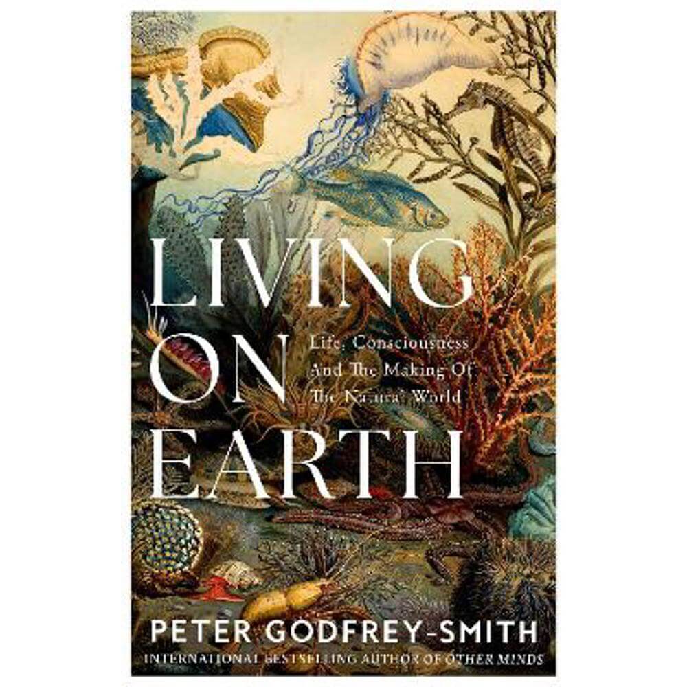 Living on Earth: Life, Consciousness and the Making of the Natural World (Hardback) - Peter Godfrey-Smith